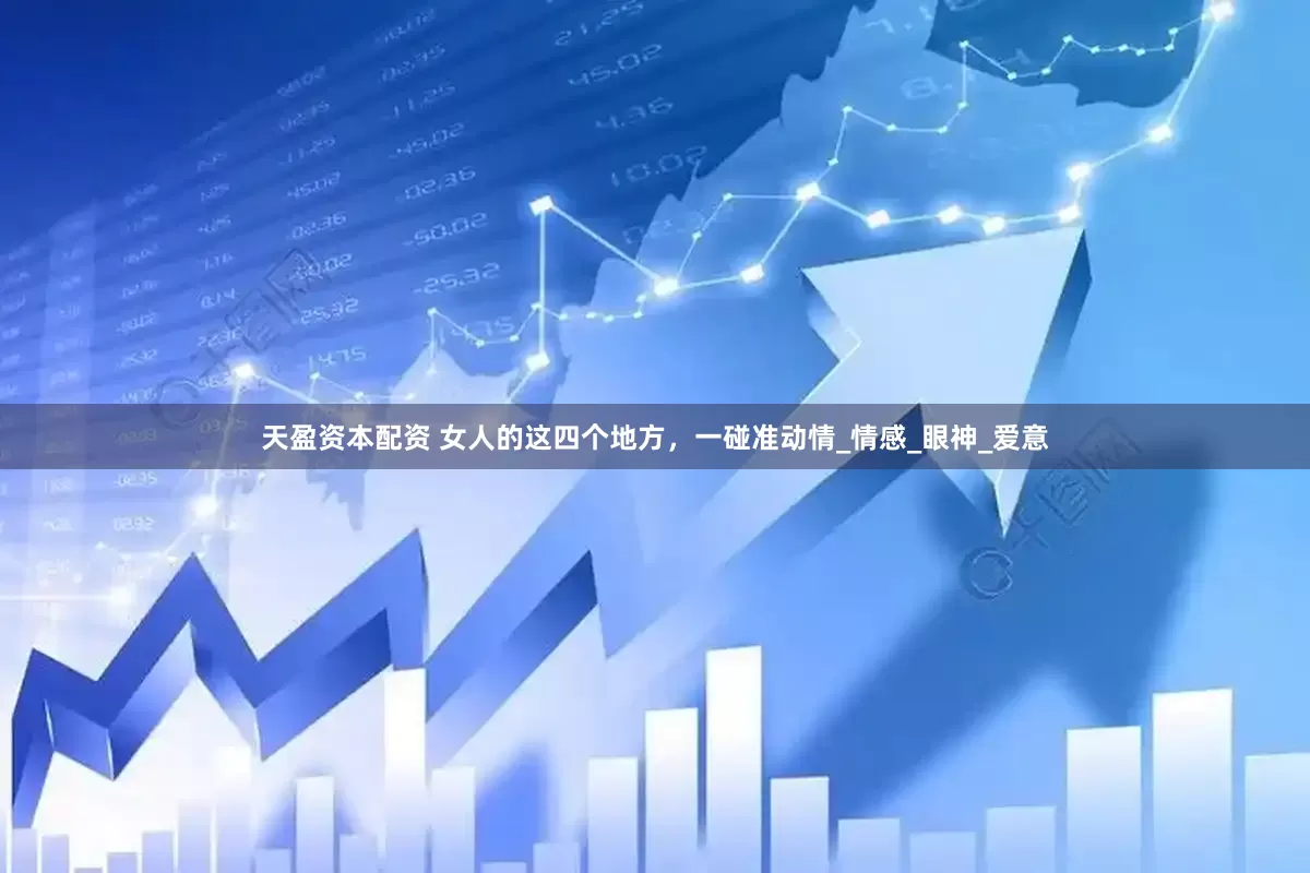 天盈资本配资 女人的这四个地方，一碰准动情_情感_眼神_爱意