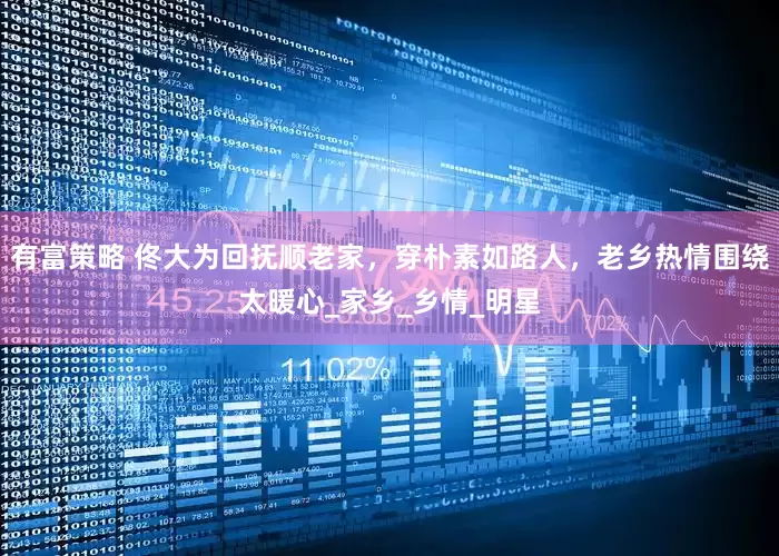 有富策略 佟大为回抚顺老家，穿朴素如路人，老乡热情围绕太暖心_家乡_乡情_明星