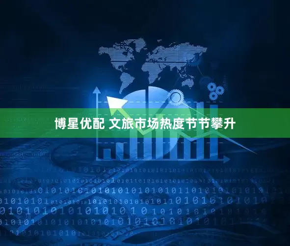 博星优配 文旅市场热度节节攀升