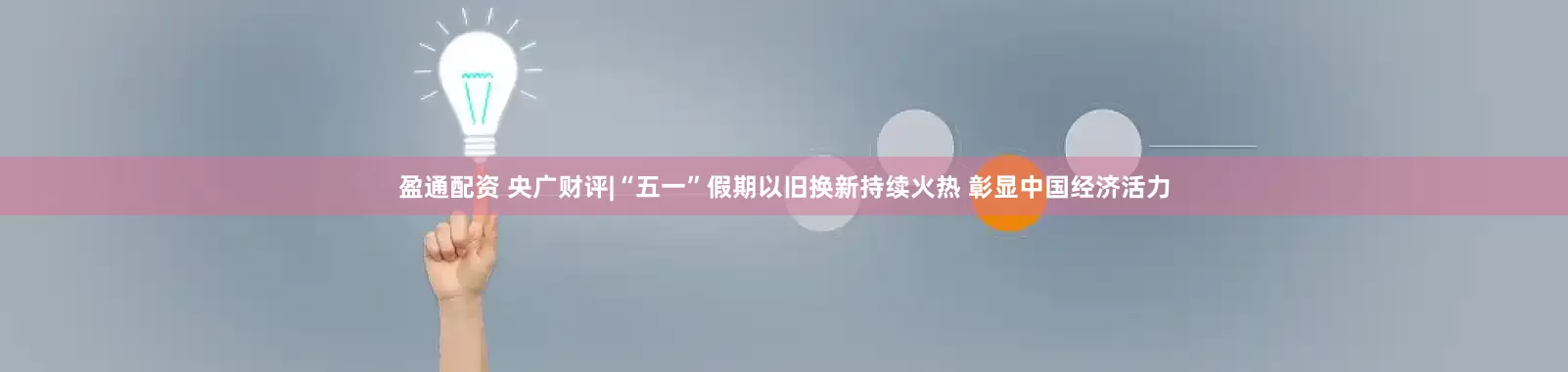 盈通配资 央广财评|“五一”假期以旧换新持续火热 彰显中国经济活力