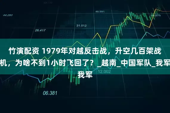 竹演配资 1979年对越反击战，升空几百架战机，为啥不到1小时飞回了？_越南_中国军队_我军