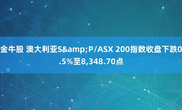 金牛股 澳大利亚S&P/ASX 200指数收盘下跌0.5%至8,348.70点