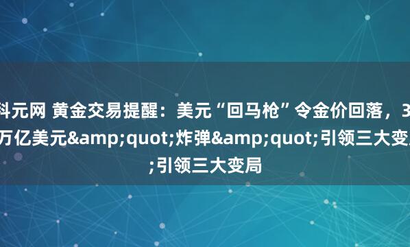 科元网 黄金交易提醒：美元“回马枪”令金价回落，3.8万亿美元&quot;炸弹&quot;引领三大变局
