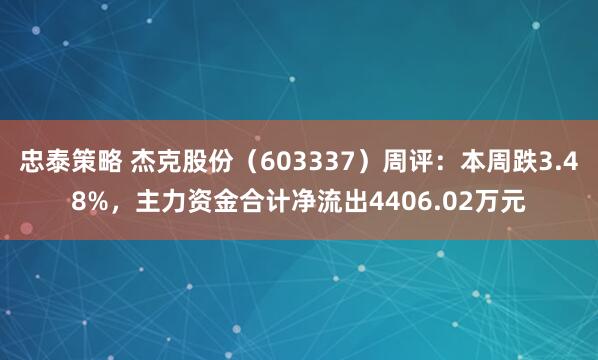 忠泰策略 杰克股份（603337）周评：本周跌3.48%，主力资金合计净流出4406.02万元