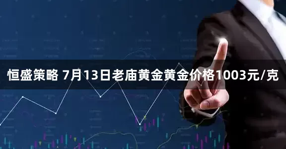 恒盛策略 7月13日老庙黄金黄金价格1003元/克