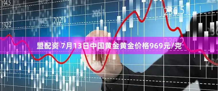 盟配资 7月13日中国黄金黄金价格969元/克