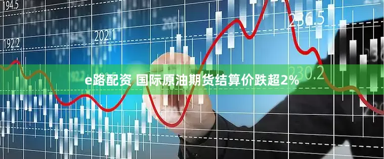e路配资 国际原油期货结算价跌超2%