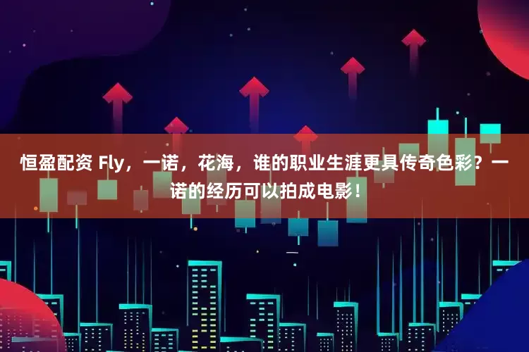 恒盈配资 Fly，一诺，花海，谁的职业生涯更具传奇色彩？一诺的经历可以拍成电影！