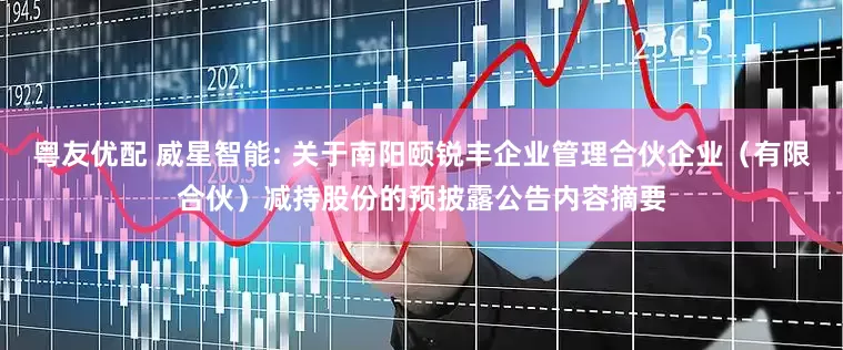 粤友优配 威星智能: 关于南阳颐锐丰企业管理合伙企业（有限合伙）减持股份的预披露公告内容摘要