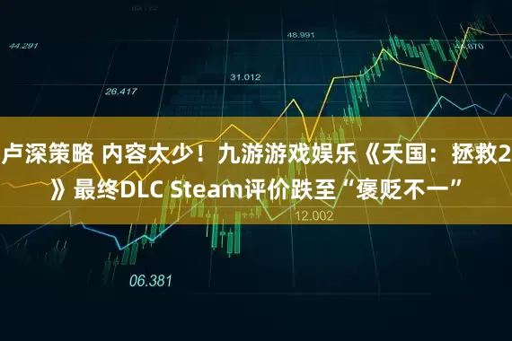 卢深策略 内容太少！九游游戏娱乐《天国：拯救2》最终DLC Steam评价跌至“褒贬不一”