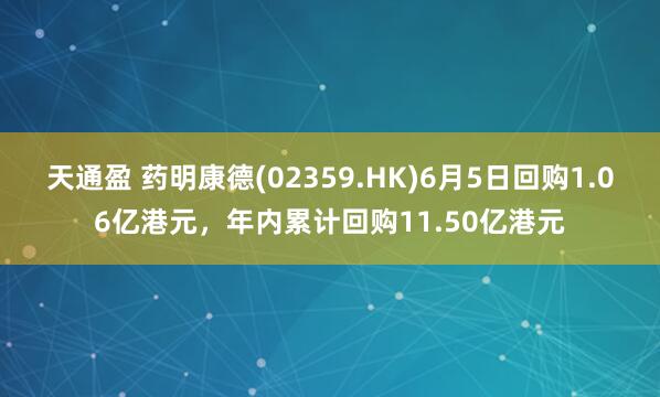 天通盈 药明康德(02359.HK)6月5日回购1.06亿港元，年内累计回购11.50亿港元
