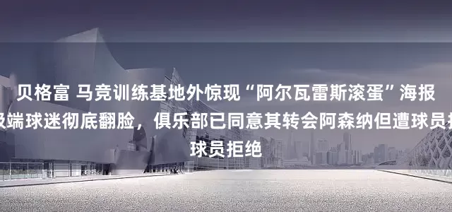 贝格富 马竞训练基地外惊现“阿尔瓦雷斯滚蛋”海报，极端球迷彻底翻脸，俱乐部已同意其转会阿森纳但遭球员拒绝